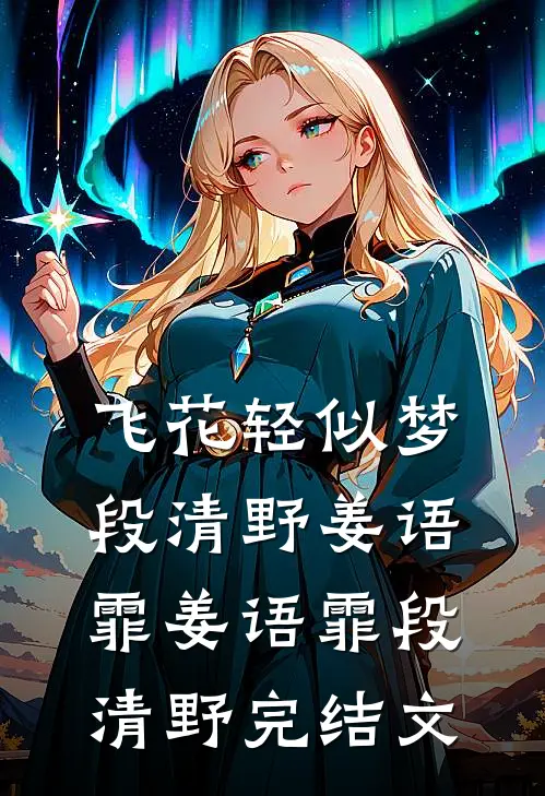 飞花轻似梦段清野姜语霏姜语霏段清野完结文