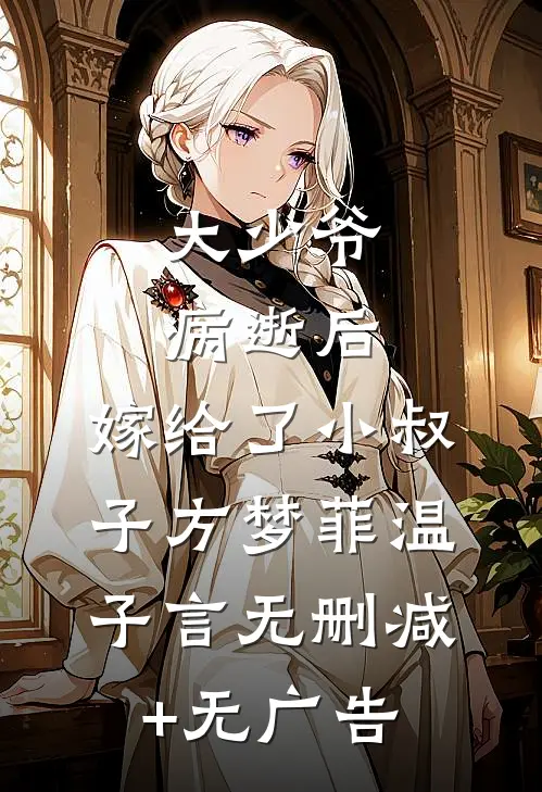 大少爷病逝后，嫁给了小叔子方梦菲温子言无删减+无广告