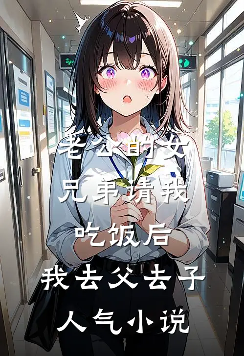 老公的女兄弟请我吃饭后，我去父去子人气小说