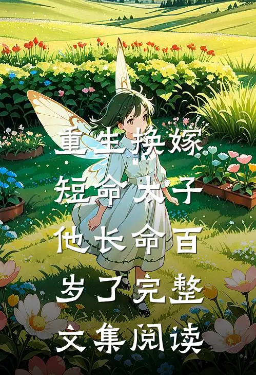 重生换嫁，短命太子他长命百岁了完整文集阅读