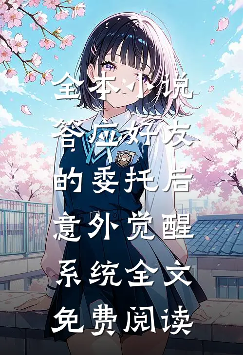 全本小说答应好友的委托后,意外觉醒系统全文免费阅读