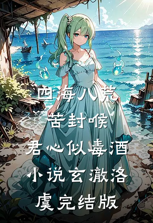 四海八荒苦封喉，君心似毒酒小说玄澈洛虞完结版