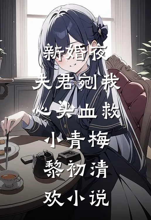 新婚夜，夫君剜我心头血救小青梅黎初清欢小说
