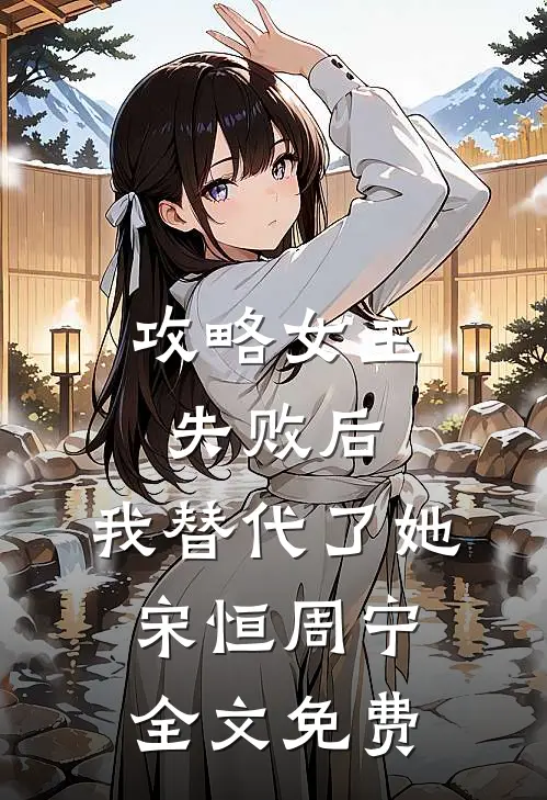 攻略女主失败后，我替代了她宋恒周宁全文免费