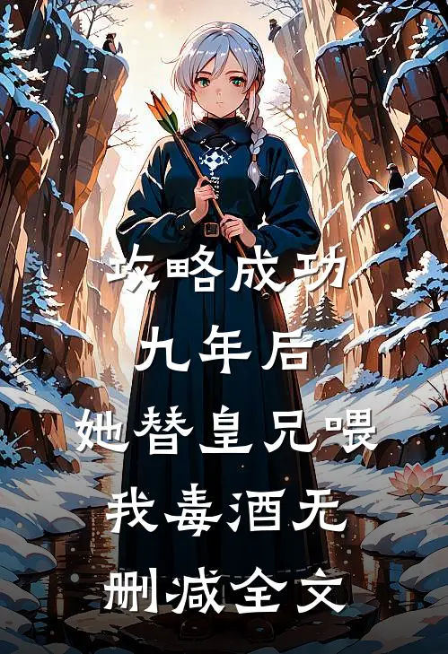 攻略成功九年后，她替皇兄喂我毒酒无删减全文