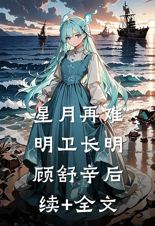 星月再难明卫长明顾舒辛后续+全文