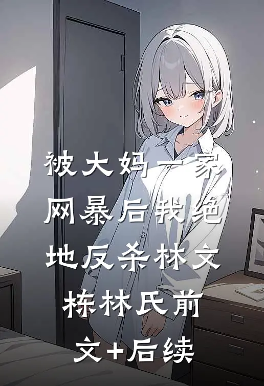 被大妈一家网暴后我绝地反杀林文栋林氏前文+后续