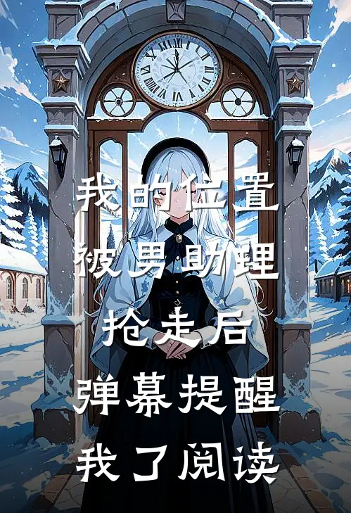 我的位置被男助理抢走后，弹幕提醒我了阅读