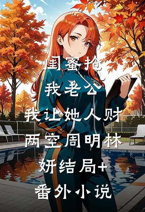 闺蜜抢我老公，我让她人财两空周明林妍结局+番外小说