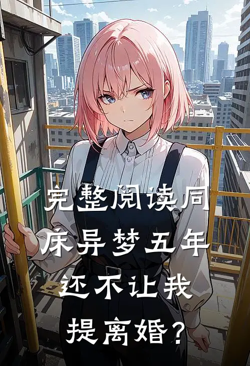 完整阅读同床异梦五年，还不让我提离婚？