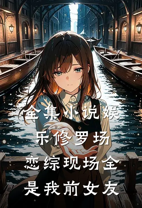 全集小说娱乐修罗场：恋综现场全是我前女友