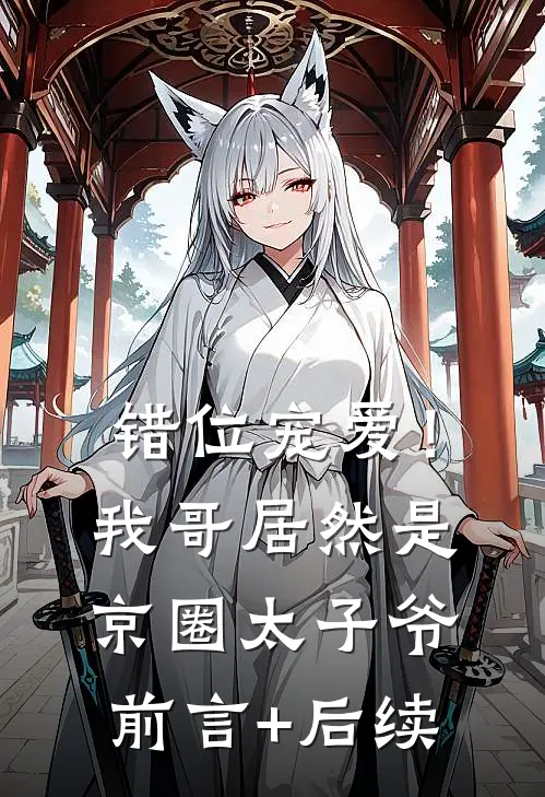 错位宠爱！我哥居然是京圈太子爷前言+后续