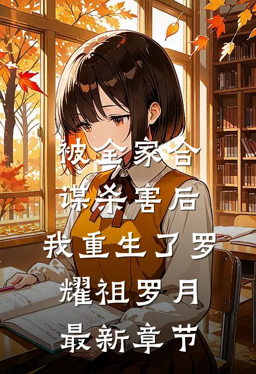 被全家合谋杀害后，我重生了罗耀祖罗月最新章节