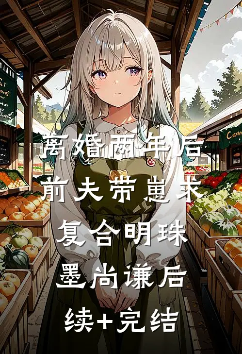 离婚两年后，前夫带崽求复合明珠墨尚谦后续+完结