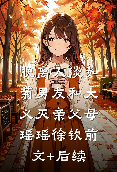 脱离人淡如菊男友和大义灭亲父母瑶瑶徐钦前文+后续