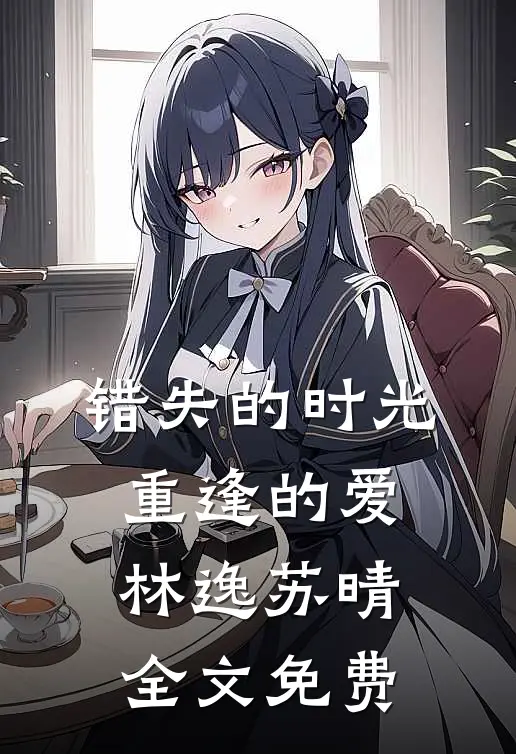 《错失的时光，重逢的爱》林逸苏晴全文免费