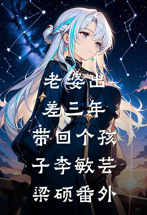 老婆出差三年，带回个孩子李敏芸梁硕 番外