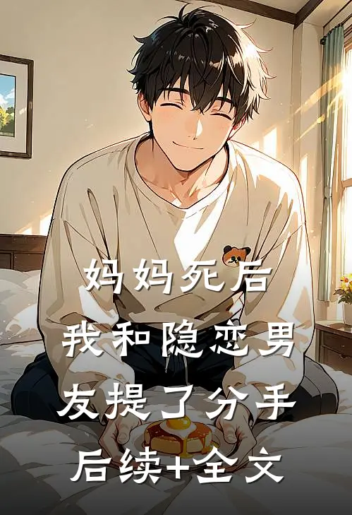 妈妈死后，我和隐恋男友提了分手后续+全文
