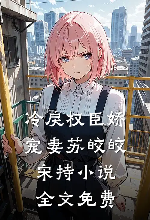 冷戾权臣娇宠妻苏皎皎宋持小说全文免费