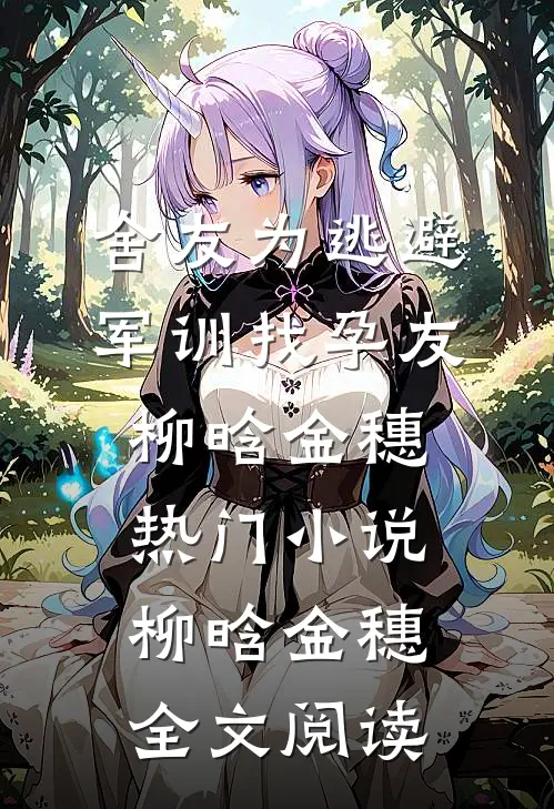 舍友为逃避军训找“孕友”柳晗金穗热门小说（柳晗金穗）全文阅读