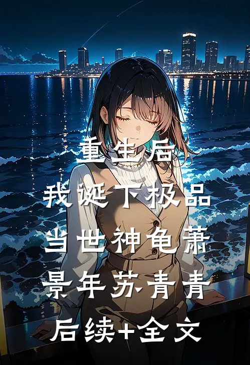 重生后，我诞下极品当世神龟萧景年苏青青后续+全文