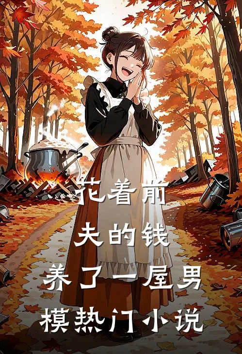 花着前夫的钱，养了一屋男模热门小说