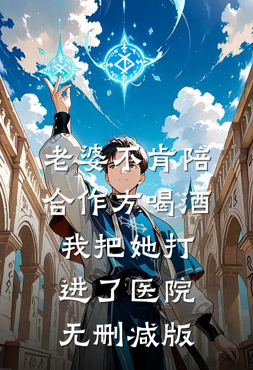 老婆不肯陪合作方喝酒，我把她打进了医院无删减版