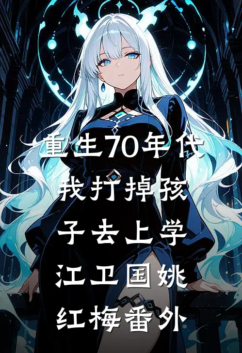 重生70年代，我打掉孩子去上学江卫国姚红梅番外