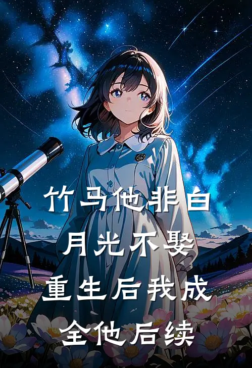 竹马他非白月光不娶,重生后我成全他后续免费阅读