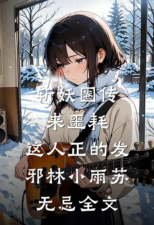 斩妖圈传来噩耗，这人正的发邪林小雨苏无忌全文
