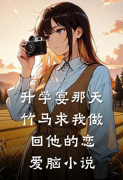升学宴那天，竹马求我做回他的恋爱脑小说