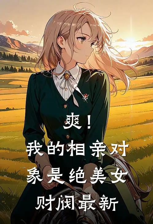 爽！我的相亲对象是绝美女财阀最新