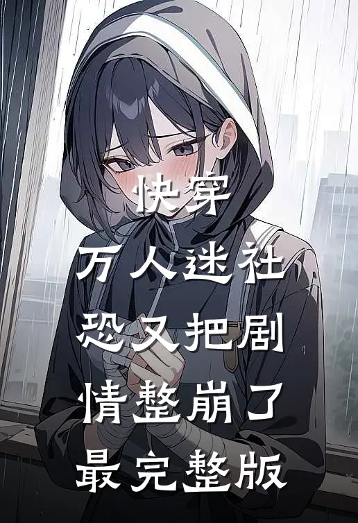 快穿：万人迷社恐又把剧情整崩了最完整版