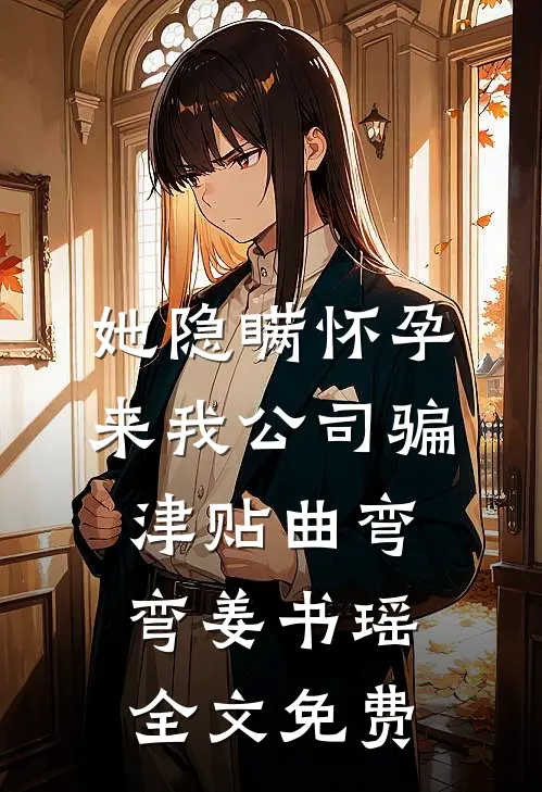 她隐瞒怀孕来我公司骗津贴曲弯弯姜书瑶全文免费