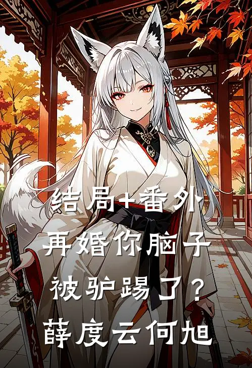 结局+番外再婚-你脑子被驴踢了？薛度云何旭