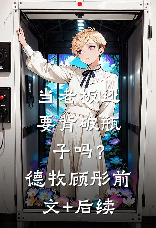 当老板还要背破瓶子吗？德牧顾彤前文+后续