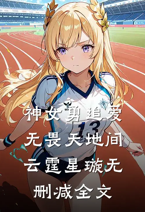 神女勇追爱，无畏天地间云霆星璇无删减全文