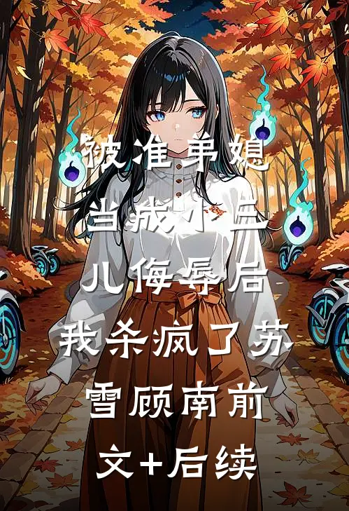 被准弟媳当成小三儿侮辱后，我杀疯了苏雪顾南前文+后续