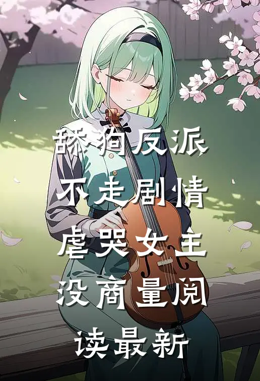 舔狗反派不走剧情，虐哭女主没商量阅读最新