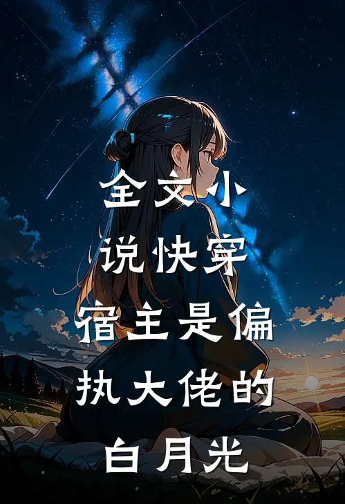 全文小说快穿：宿主是偏执大佬的白月光