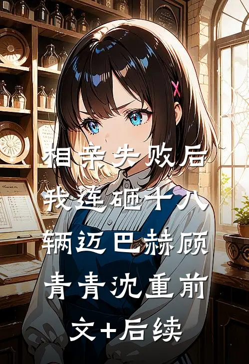 相亲失败后，我连砸十八辆迈巴赫顾青青沈重前文+后续
