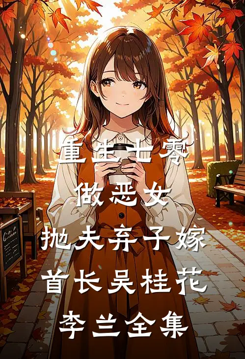 重生七零做恶女，抛夫弃子嫁首长吴桂花李兰 全集