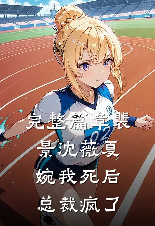 完整篇章裴景沈薇夏婉我死后总裁疯了