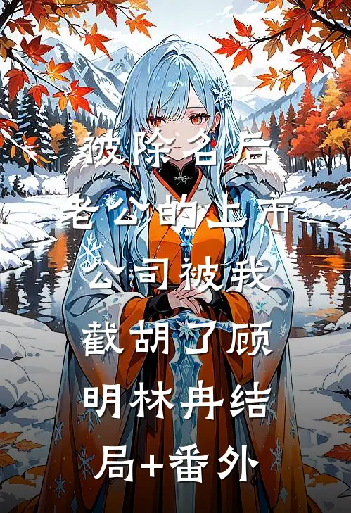 被除名后，老公的上市公司被我截胡了顾明林冉结局+番外