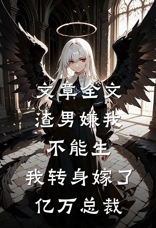 文章全文渣男嫌我不能生，我转身嫁了亿万总裁