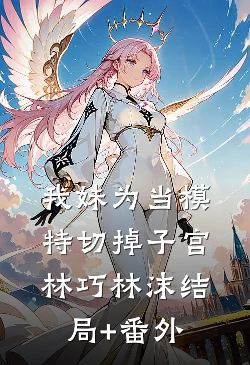 我妹为当模特切掉子宫林巧林沫结局+番外