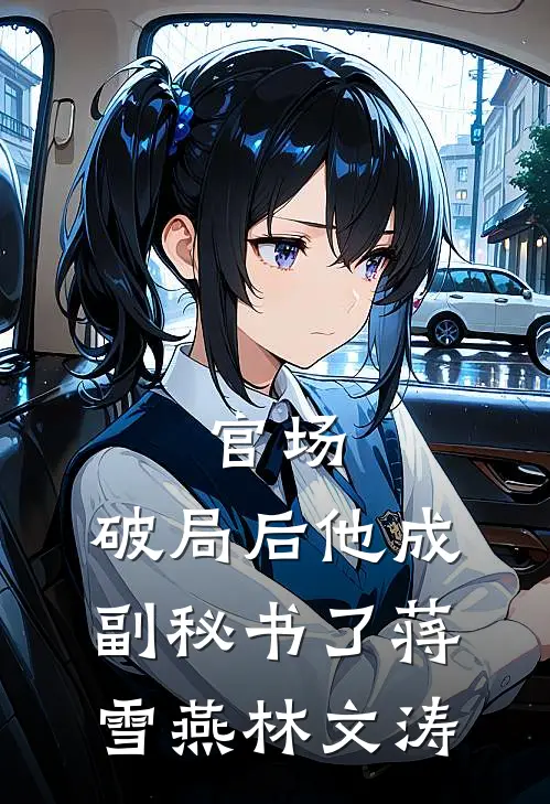 官场：破局后他成副秘书了蒋雪燕林文涛