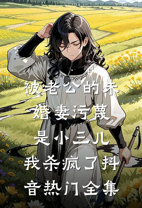 被老公的“未婚妻”污蔑是小三儿，我杀疯了抖音热门 全集