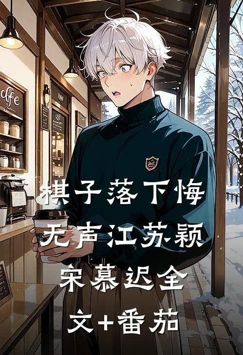 棋子落下悔无声江苏颖宋慕迟全文+番茄