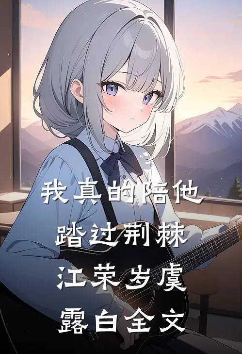 我真的陪他踏过荆棘江荣岁虞露白全文